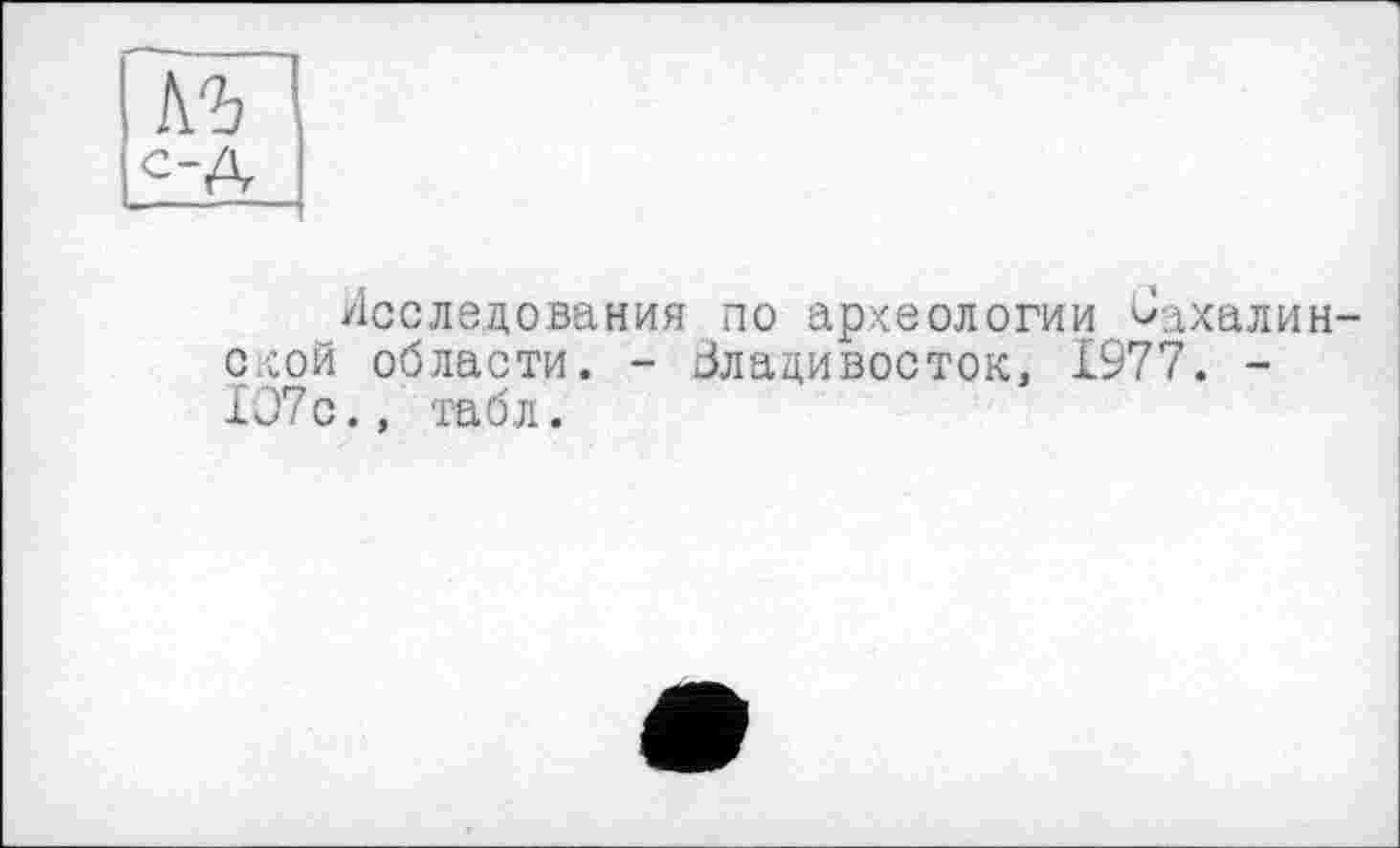 ﻿Исследования по археологии Сахалин схой области. - Злацивосток, 1977. -107с., табл.